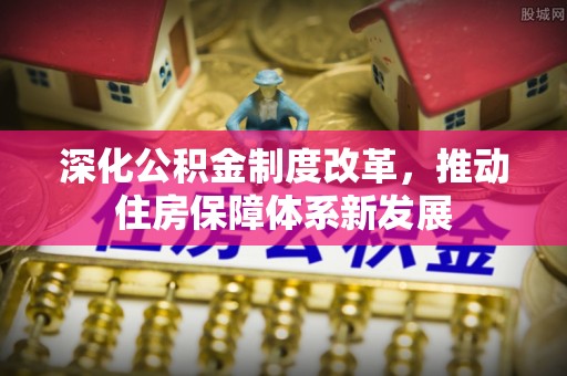 即墨深化公积金制度改革，推动住房保障体系新发展