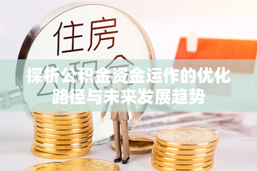 即墨探析公积金资金运作的优化路径与未来发展趋势
