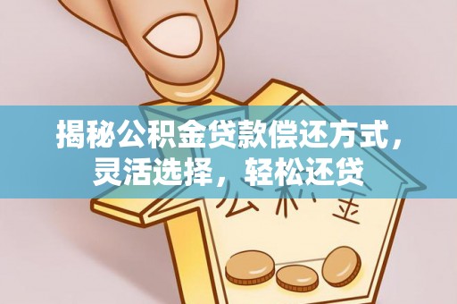 即墨揭秘公积金贷款偿还方式，灵活选择，轻松还贷