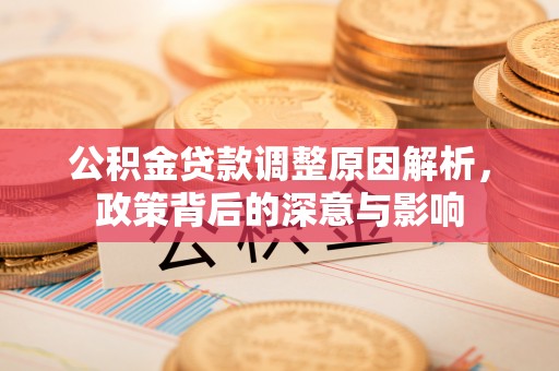 即墨公积金贷款调整原因解析，政策背后的深意与影响