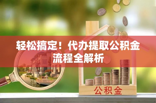 即墨轻松搞定！代办提取公积金流程全解析