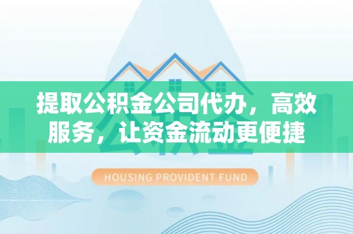 即墨提取公积金公司代办，高效服务，让资金流动更便捷