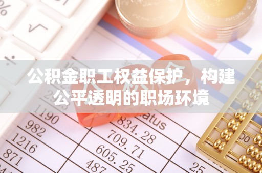 即墨公积金职工权益保护，构建公平透明的职场环境