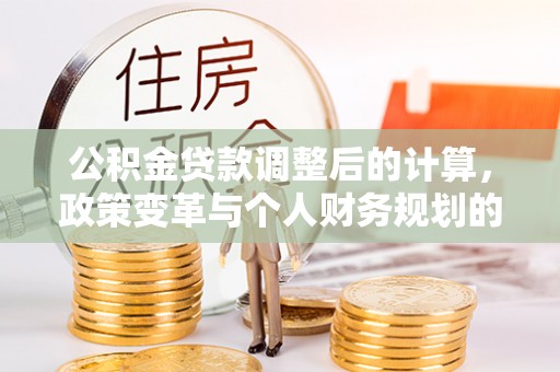 即墨公积金贷款调整后的计算，政策变革与个人财务规划的深度解析