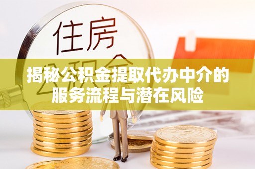 即墨揭秘公积金提取代办中介的服务流程与潜在风险