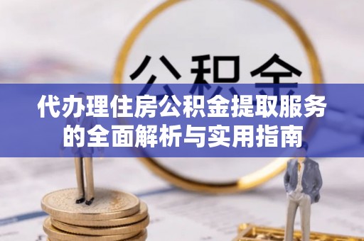即墨代办理住房公积金提取服务的全面解析与实用指南