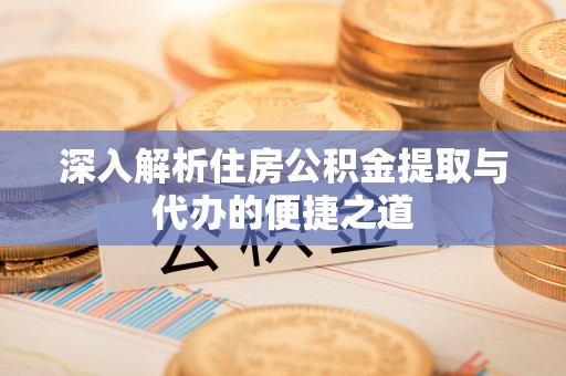 即墨深入解析住房公积金提取与代办的便捷之道