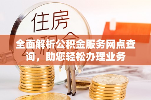 即墨全面解析公积金服务网点查询，助您轻松办理业务