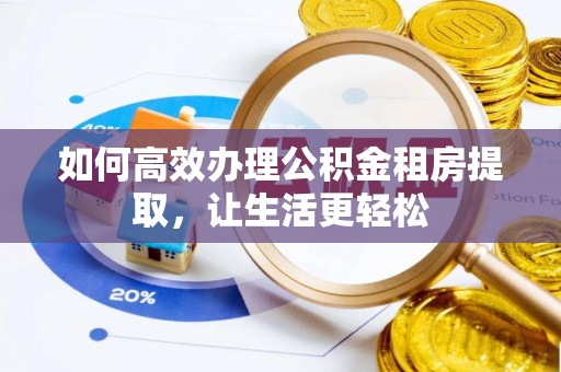 即墨如何高效办理公积金租房提取，让生活更轻松