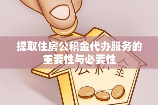 即墨提取住房公积金代办服务的重要性与必要性