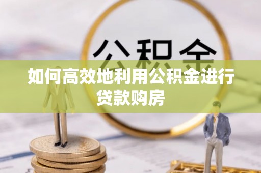 即墨如何高效地利用公积金进行贷款购房