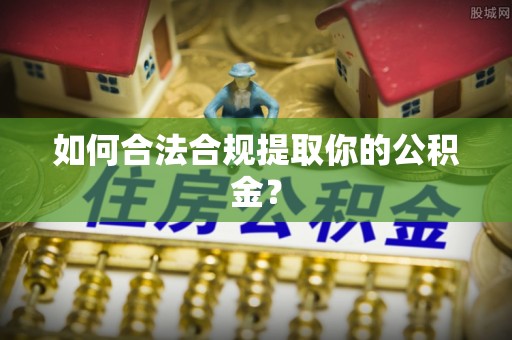 即墨如何合法合规提取你的公积金？